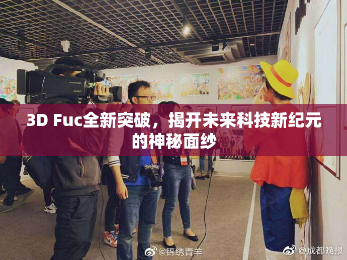 3D Fuc全新突破，揭开未来科技新纪元的神秘面纱