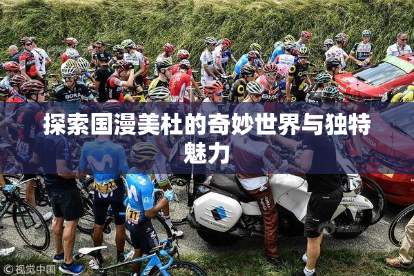 探索国漫美杜的奇妙世界与独特魅力