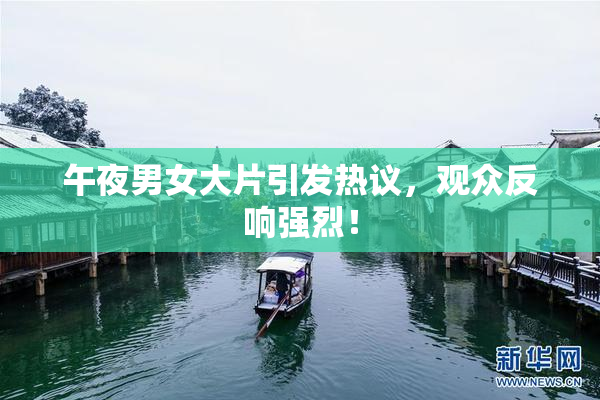 午夜男女大片引发热议，观众反响强烈！