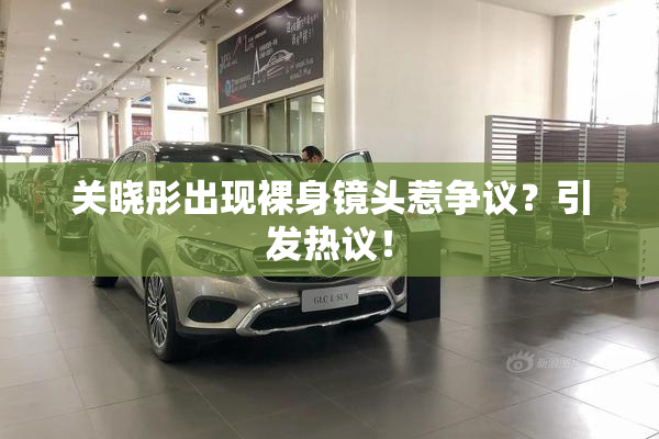 关晓彤出现裸身镜头惹争议？引发热议！