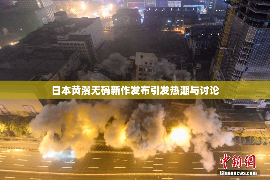 日本黄漫无码新作发布引发热潮与讨论