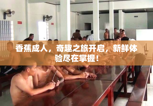 香蕉成人，奇趣之旅开启，新鲜体验尽在掌握！