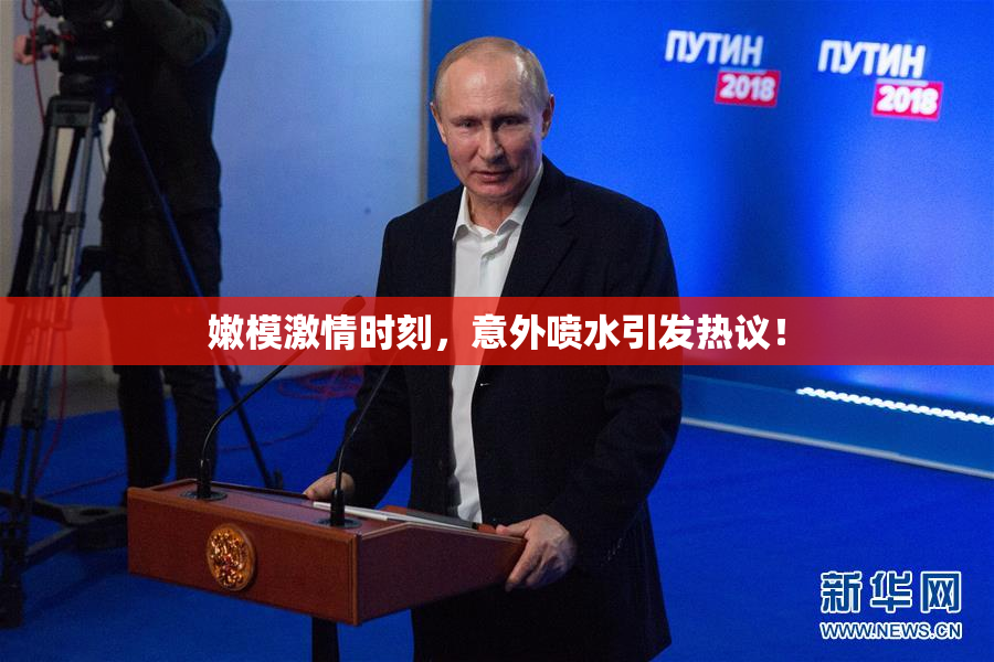 嫩模激情时刻，意外喷水引发热议！