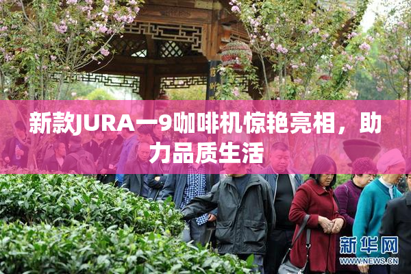 新款JURA一9咖啡机惊艳亮相，助力品质生活