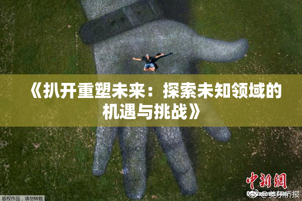 《扒开重塑未来：探索未知领域的机遇与挑战》