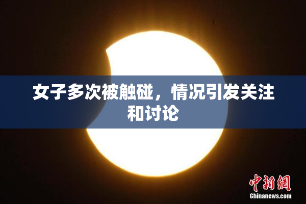女子多次被触碰，情况引发关注和讨论