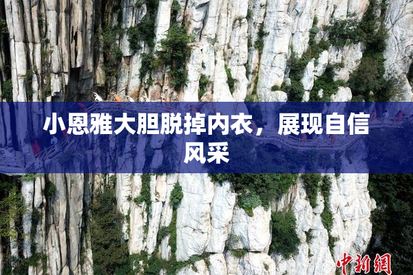 小恩雅大胆脱掉内衣，展现自信风采