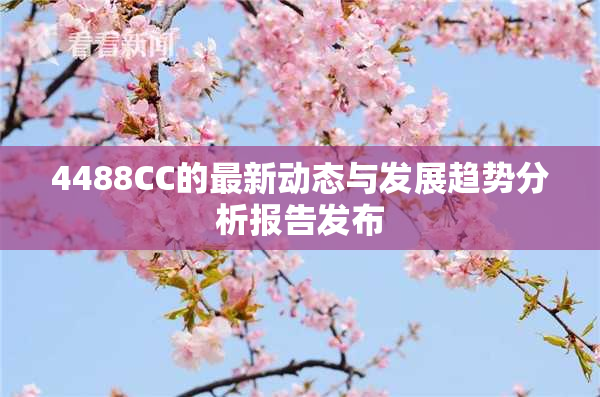 4488CC的最新动态与发展趋势分析报告发布