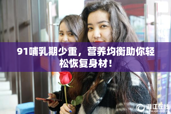 91哺乳期少重，营养均衡助你轻松恢复身材！