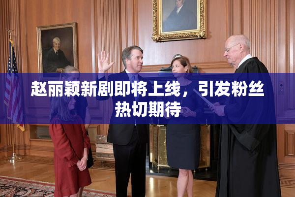 赵丽颖新剧即将上线，引发粉丝热切期待