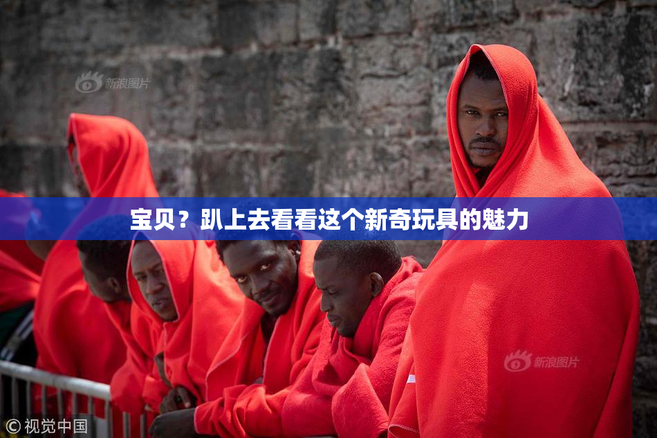 宝贝？趴上去看看这个新奇玩具的魅力