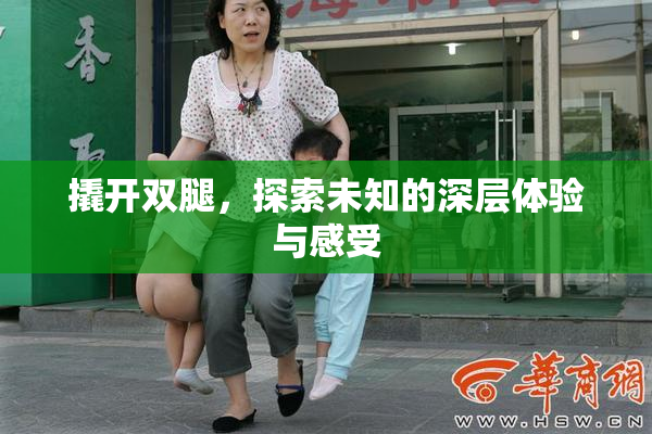 撬开双腿，探索未知的深层体验与感受