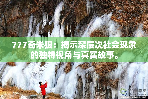 777奇米狠：揭示深层次社会现象的独特视角与真实故事。