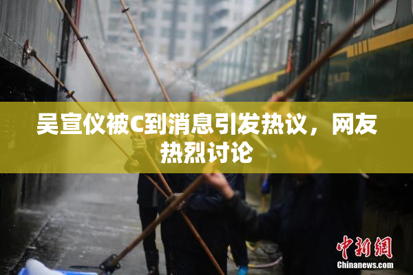 吴宣仪被C到消息引发热议，网友热烈讨论