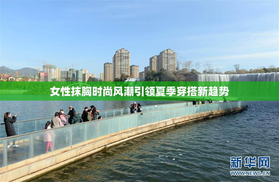 女性抹胸时尚风潮引领夏季穿搭新趋势