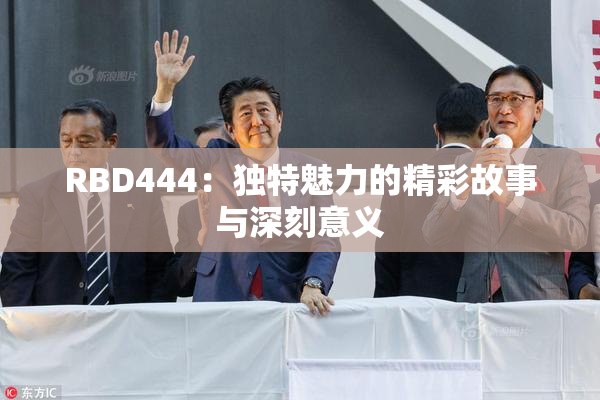 RBD444：独特魅力的精彩故事与深刻意义