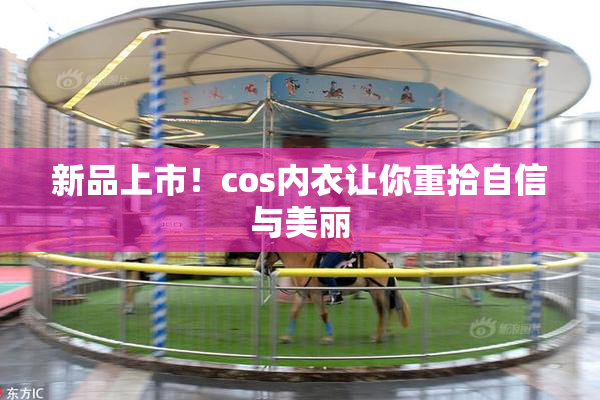 新品上市！cos内衣让你重拾自信与美丽