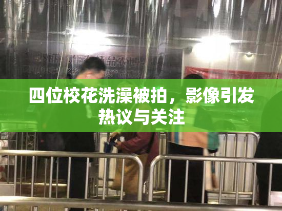 四位校花洗澡被拍，影像引发热议与关注