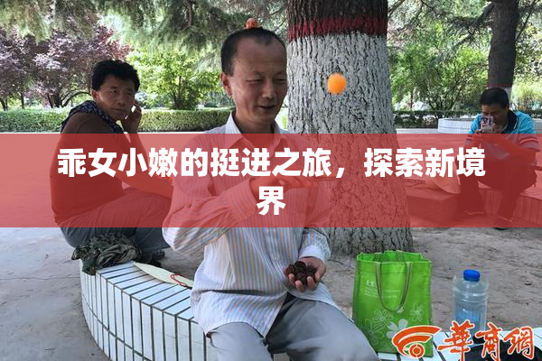 乖女小嫩的挺进之旅，探索新境界