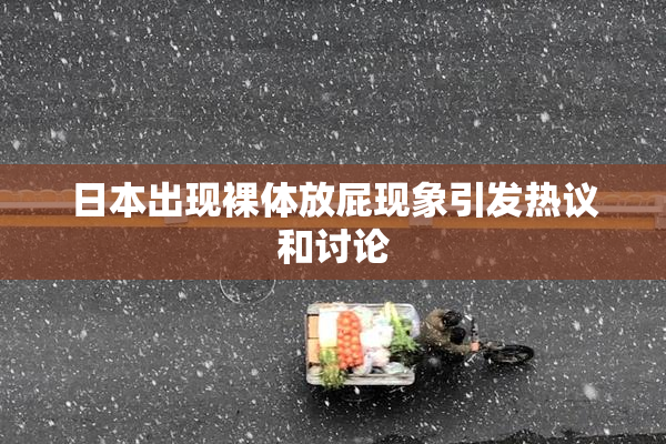 日本出现裸体放屁现象引发热议和讨论