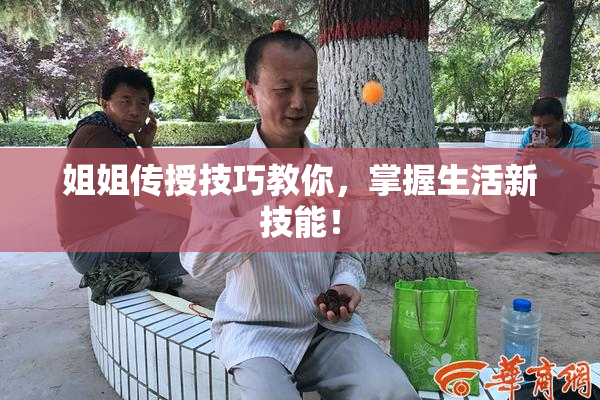 姐姐传授技巧教你，掌握生活新技能！