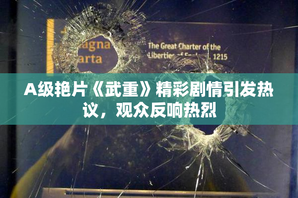 A级艳片《武重》精彩剧情引发热议，观众反响热烈