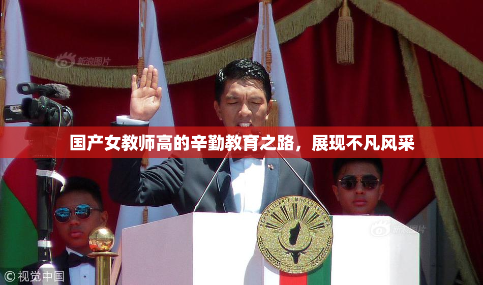 国产女教师高的辛勤教育之路，展现不凡风采