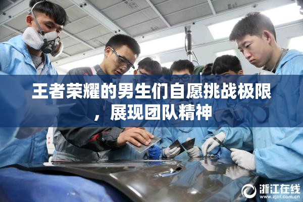王者荣耀的男生们自愿挑战极限，展现团队精神