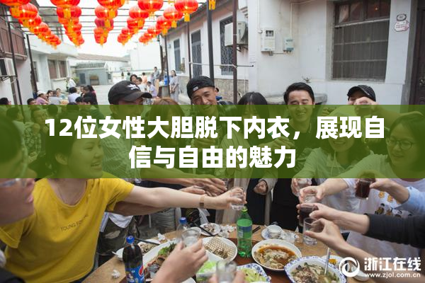 12位女性大胆脱下内衣，展现自信与自由的魅力