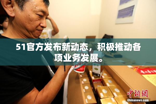 51官方发布新动态，积极推动各项业务发展。