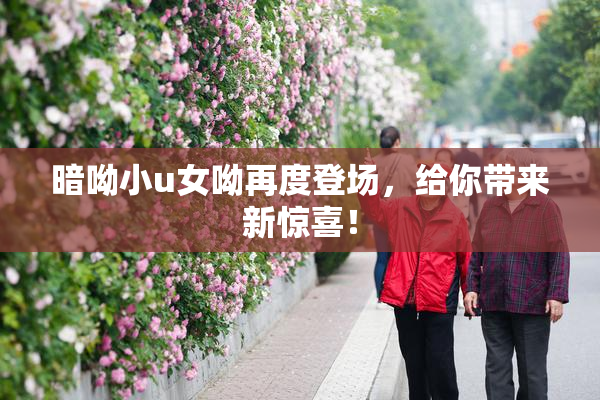 暗呦小u女呦再度登场，给你带来新惊喜！
