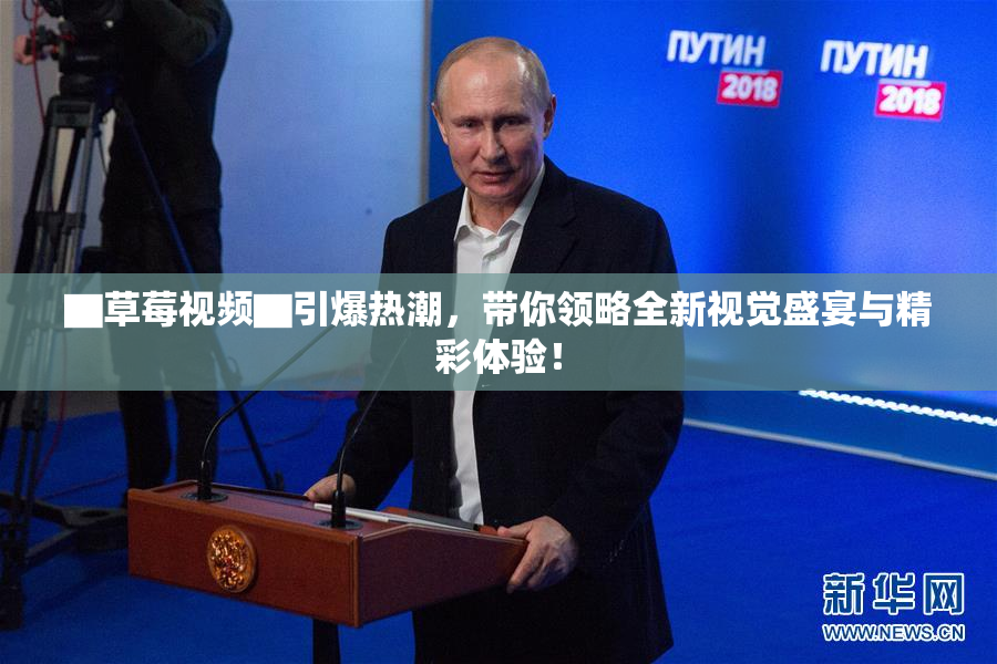 ▇草莓视频▇引爆热潮，带你领略全新视觉盛宴与精彩体验！