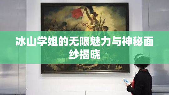 冰山学姐的无限魅力与神秘面纱揭晓