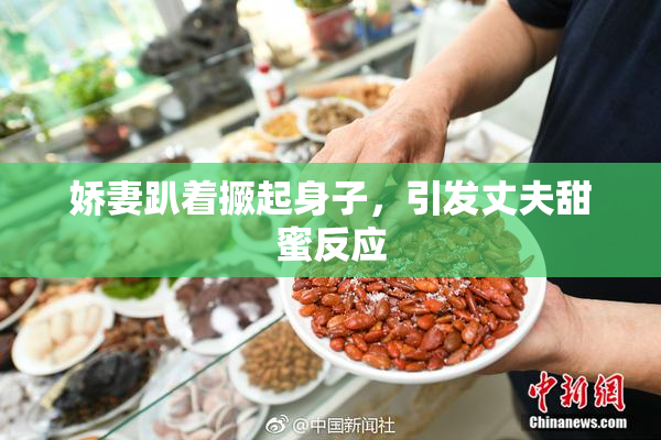 娇妻趴着撅起身子，引发丈夫甜蜜反应