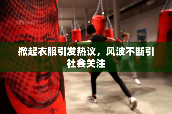掀起衣服引发热议，风波不断引社会关注