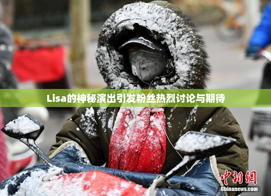 Lisa的神秘演出引发粉丝热烈讨论与期待