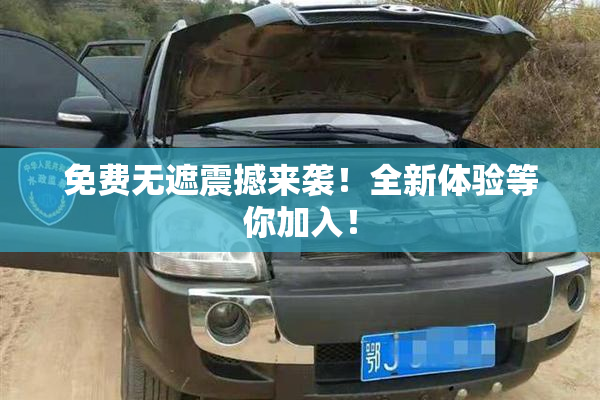 免费无遮震撼来袭！全新体验等你加入！