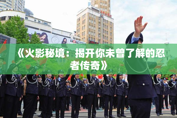 《火影秘境：揭开你未曾了解的忍者传奇》
