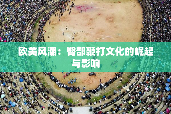 欧美风潮：臀部鞭打文化的崛起与影响