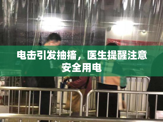 电击引发抽搐，医生提醒注意安全用电