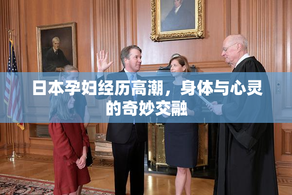 日本孕妇经历高潮，身体与心灵的奇妙交融