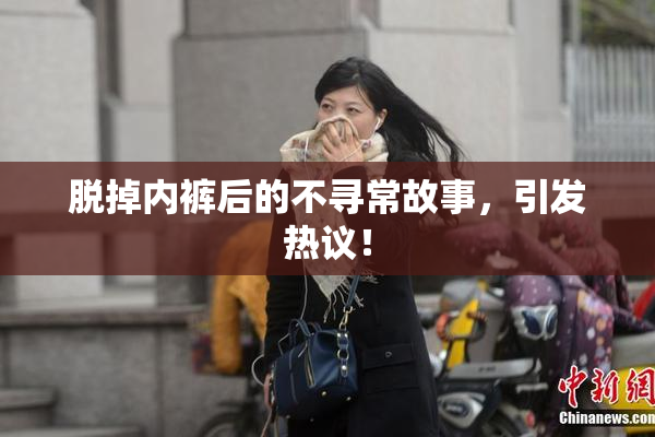 脱掉内裤后的不寻常故事，引发热议！
