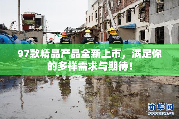 97款精品产品全新上市，满足你的多样需求与期待！