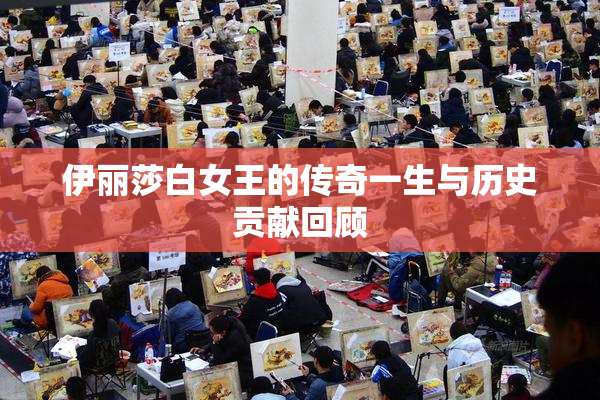 伊丽莎白女王的传奇一生与历史贡献回顾