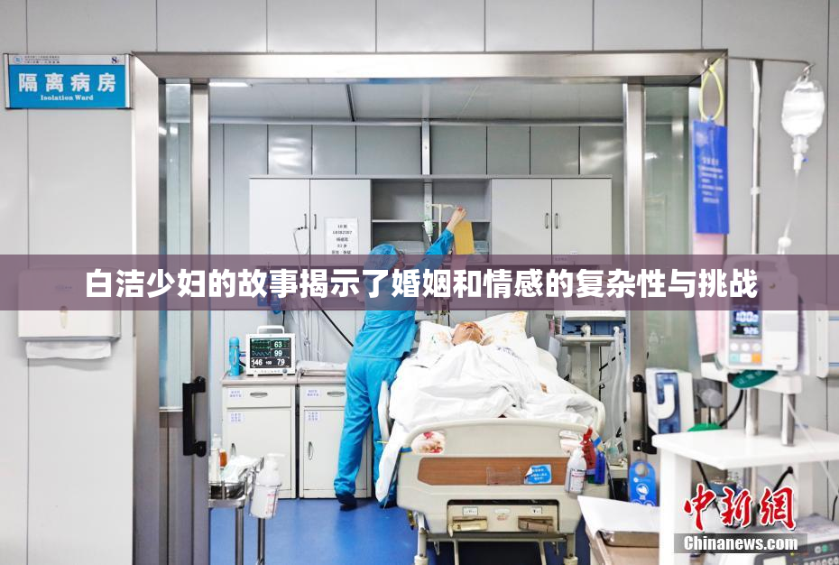 白洁少妇的故事揭示了婚姻和情感的复杂性与挑战