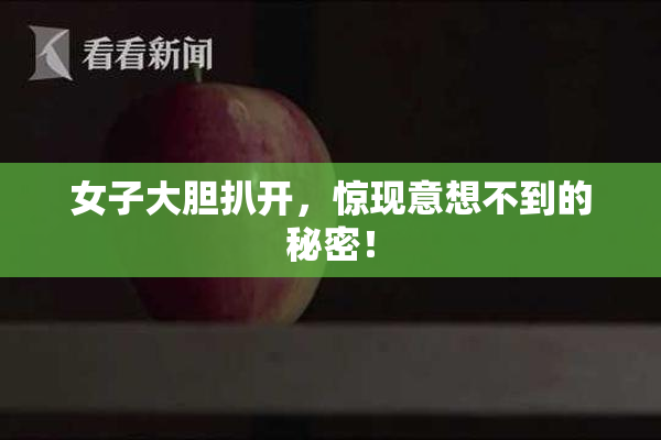 女子大胆扒开，惊现意想不到的秘密！