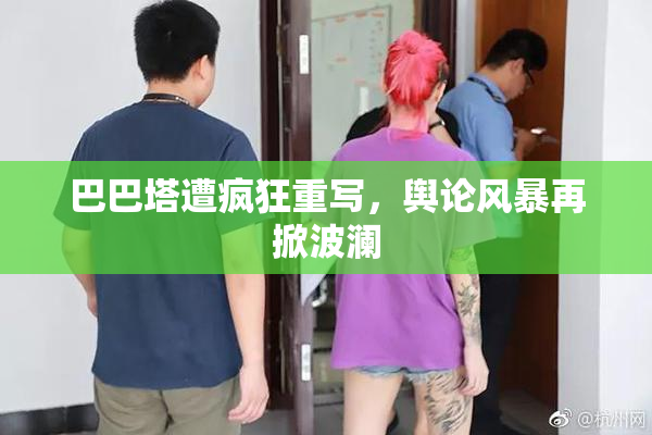 巴巴塔遭疯狂重写，舆论风暴再掀波澜