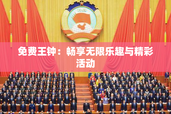 免费王钟：畅享无限乐趣与精彩活动