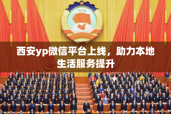 西安yp微信平台上线，助力本地生活服务提升