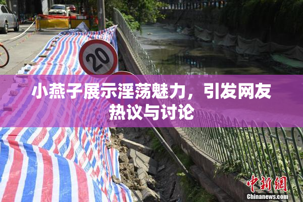 小燕子展示淫荡魅力，引发网友热议与讨论